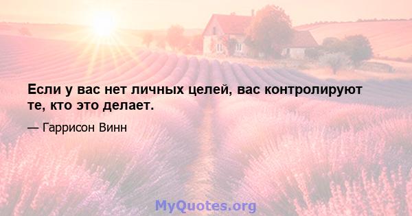 Если у вас нет личных целей, вас контролируют те, кто это делает.