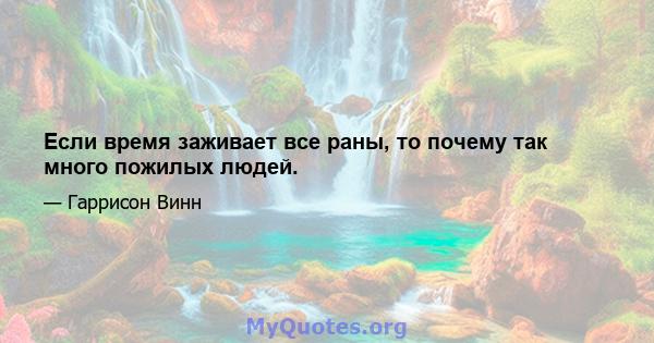 Если время заживает все раны, то почему так много пожилых людей.