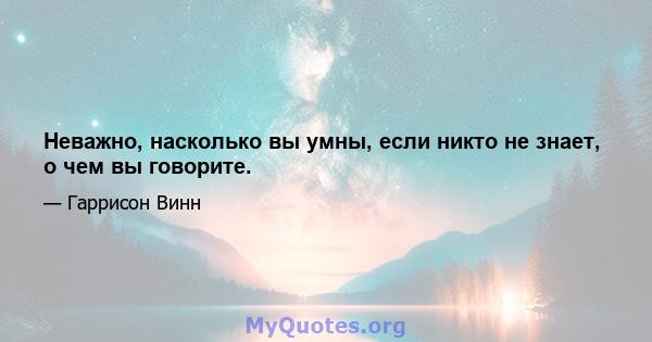 Неважно, насколько вы умны, если никто не знает, о чем вы говорите.