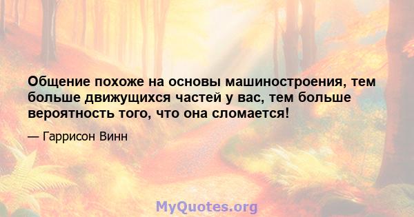 Общение похоже на основы машиностроения, тем больше движущихся частей у вас, тем больше вероятность того, что она сломается!