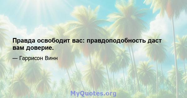 Правда освободит вас: правдоподобность даст вам доверие.