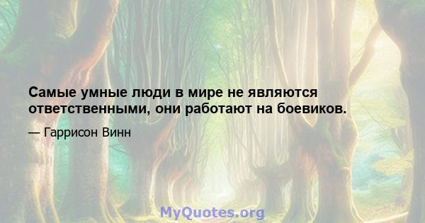 Самые умные люди в мире не являются ответственными, они работают на боевиков.