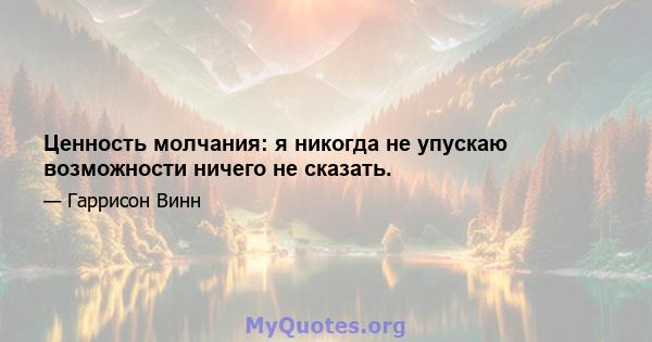 Ценность молчания: я никогда не упускаю возможности ничего не сказать.