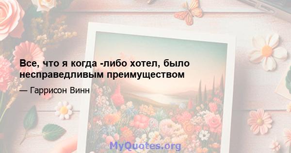 Все, что я когда -либо хотел, было несправедливым преимуществом