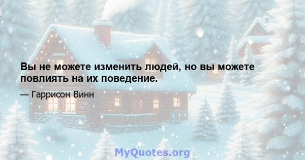 Вы не можете изменить людей, но вы можете повлиять на их поведение.