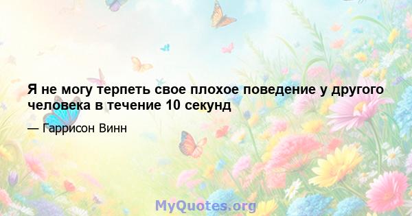 Я не могу терпеть свое плохое поведение у другого человека в течение 10 секунд