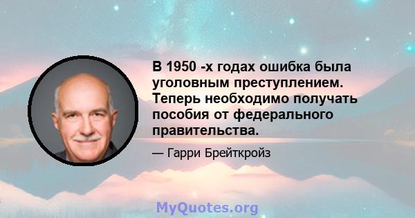 В 1950 -х годах ошибка была уголовным преступлением. Теперь необходимо получать пособия от федерального правительства.