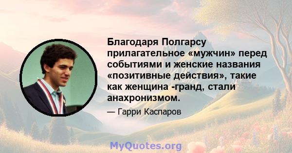 Благодаря Полгарсу прилагательное «мужчин» перед событиями и женские названия «позитивные действия», такие как женщина -гранд, стали анахронизмом.