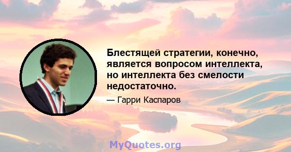 Блестящей стратегии, конечно, является вопросом интеллекта, но интеллекта без смелости недостаточно.