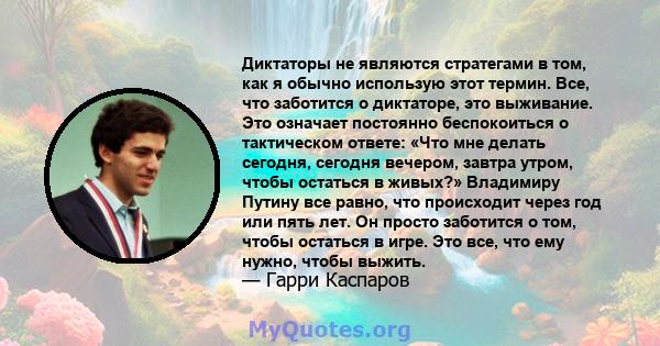 Диктаторы не являются стратегами в том, как я обычно использую этот термин. Все, что заботится о диктаторе, это выживание. Это означает постоянно беспокоиться о тактическом ответе: «Что мне делать сегодня, сегодня