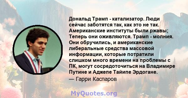 Дональд Трамп - катализатор. Люди сейчас заботятся так, как это не так. Американские институты были ржавы; Теперь они оживляются. Трамп - молния. Они обручились, и американские либеральные средства массовой информации,