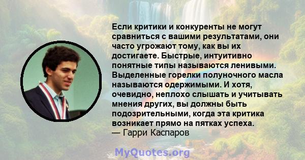 Если критики и конкуренты не могут сравниться с вашими результатами, они часто угрожают тому, как вы их достигаете. Быстрые, интуитивно понятные типы называются ленивыми. Выделенные горелки полуночного масла называются