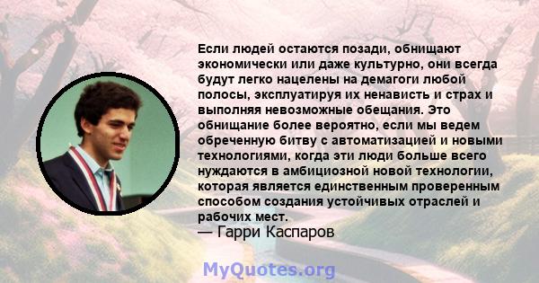 Если людей остаются позади, обнищают экономически или даже культурно, они всегда будут легко нацелены на демагоги любой полосы, эксплуатируя их ненависть и страх и выполняя невозможные обещания. Это обнищание более