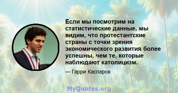 Если мы посмотрим на статистические данные, мы видим, что протестантские страны с точки зрения экономического развития более успешны, чем те, которые наблюдают католицизм.