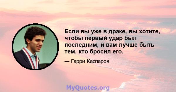 Если вы уже в драке, вы хотите, чтобы первый удар был последним, и вам лучше быть тем, кто бросил его.