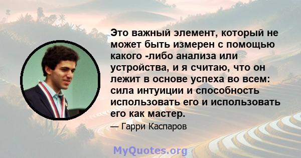 Это важный элемент, который не может быть измерен с помощью какого -либо анализа или устройства, и я считаю, что он лежит в основе успеха во всем: сила интуиции и способность использовать его и использовать его как