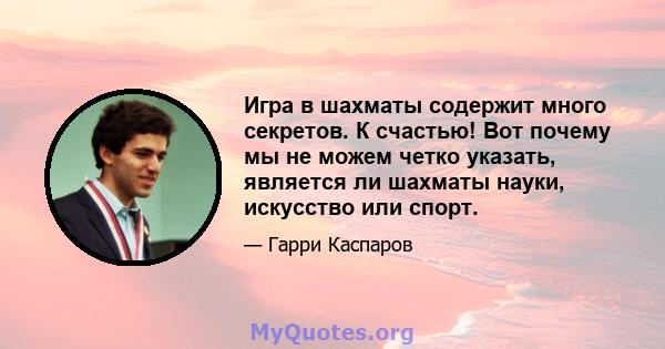 Игра в шахматы содержит много секретов. К счастью! Вот почему мы не можем четко указать, является ли шахматы науки, искусство или спорт.