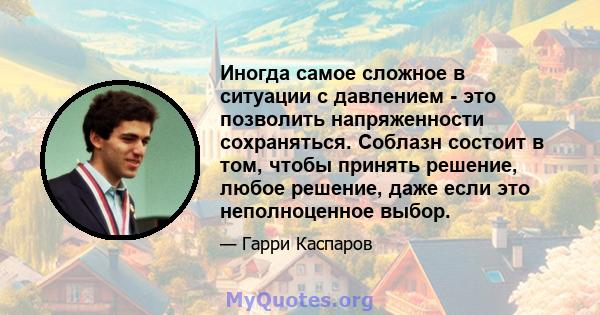 Иногда самое сложное в ситуации с давлением - это позволить напряженности сохраняться. Соблазн состоит в том, чтобы принять решение, любое решение, даже если это неполноценное выбор.