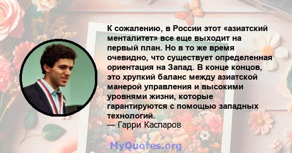 К сожалению, в России этот «азиатский менталитет» все еще выходит на первый план. Но в то же время очевидно, что существует определенная ориентация на Запад. В конце концов, это хрупкий баланс между азиатской манерой