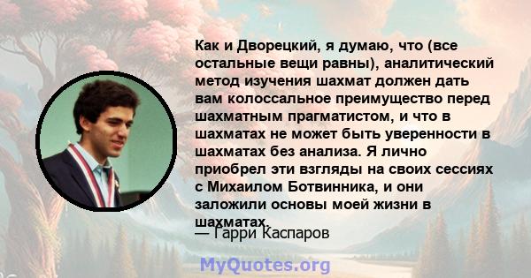 Как и Дворецкий, я думаю, что (все остальные вещи равны), аналитический метод изучения шахмат должен дать вам колоссальное преимущество перед шахматным прагматистом, и что в шахматах не может быть уверенности в шахматах 