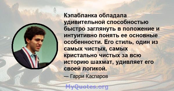 Кэпабланка обладала удивительной способностью быстро заглянуть в положение и интуитивно понять ее основные особенности. Его стиль, один из самых чистых, самых кристально чистых за всю историю шахмат, удивляет его своей