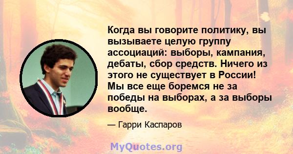 Когда вы говорите политику, вы вызываете целую группу ассоциаций: выборы, кампания, дебаты, сбор средств. Ничего из этого не существует в России! Мы все еще боремся не за победы на выборах, а за выборы вообще.