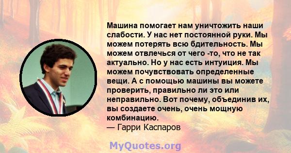 Машина помогает нам уничтожить наши слабости. У нас нет постоянной руки. Мы можем потерять всю бдительность. Мы можем отвлечься от чего -то, что не так актуально. Но у нас есть интуиция. Мы можем почувствовать