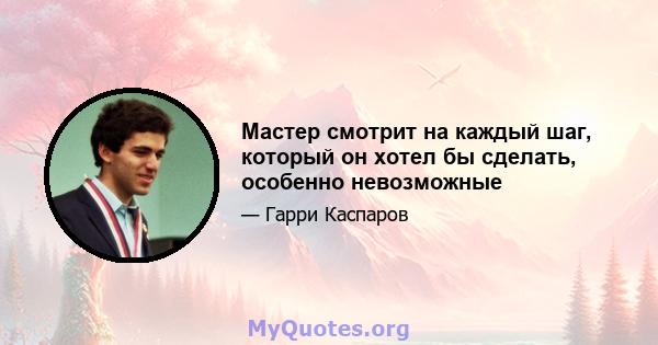 Мастер смотрит на каждый шаг, который он хотел бы сделать, особенно невозможные