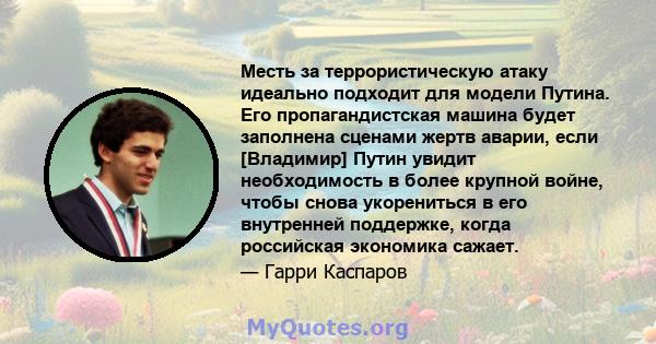 Месть за террористическую атаку идеально подходит для модели Путина. Его пропагандистская машина будет заполнена сценами жертв аварии, если [Владимир] Путин увидит необходимость в более крупной войне, чтобы снова