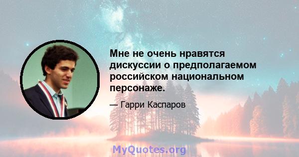 Мне не очень нравятся дискуссии о предполагаемом российском национальном персонаже.