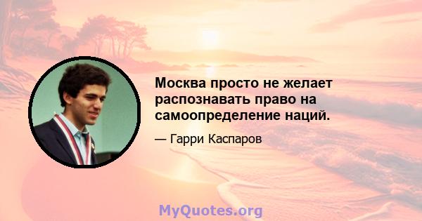 Москва просто не желает распознавать право на самоопределение наций.