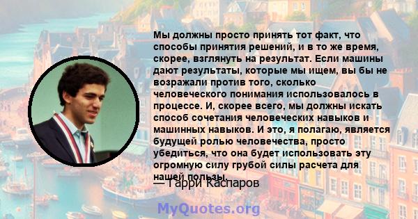 Мы должны просто принять тот факт, что способы принятия решений, и в то же время, скорее, взглянуть на результат. Если машины дают результаты, которые мы ищем, вы бы не возражали против того, сколько человеческого