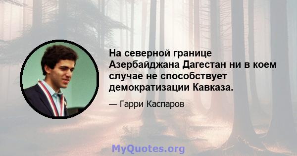 На северной границе Азербайджана Дагестан ни в коем случае не способствует демократизации Кавказа.