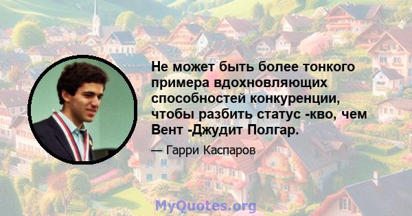 Не может быть более тонкого примера вдохновляющих способностей конкуренции, чтобы разбить статус -кво, чем Вент -Джудит Полгар.