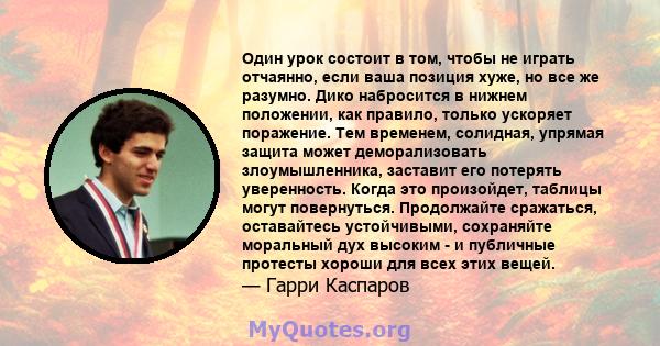 Один урок состоит в том, чтобы не играть отчаянно, если ваша позиция хуже, но все же разумно. Дико набросится в нижнем положении, как правило, только ускоряет поражение. Тем временем, солидная, упрямая защита может