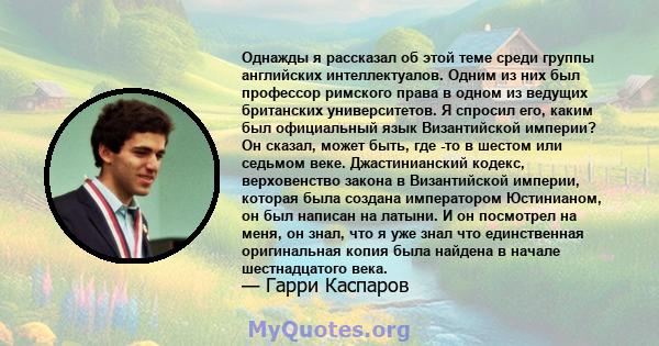 Однажды я рассказал об этой теме среди группы английских интеллектуалов. Одним из них был профессор римского права в одном из ведущих британских университетов. Я спросил его, каким был официальный язык Византийской