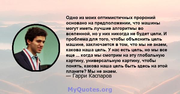 Одно из моих оптимистичных пророний основано на предположении, что машины могут иметь лучшие алгоритмы во вселенной, но у них никогда не будет цели. И проблема для того, чтобы объяснить цель машине, заключается в том,