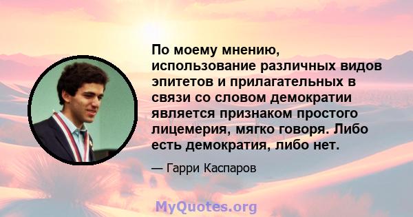 По моему мнению, использование различных видов эпитетов и прилагательных в связи со словом демократии является признаком простого лицемерия, мягко говоря. Либо есть демократия, либо нет.