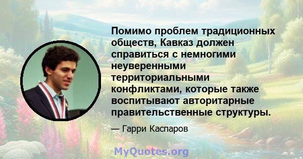 Помимо проблем традиционных обществ, Кавказ должен справиться с немногими неуверенными территориальными конфликтами, которые также воспитывают авторитарные правительственные структуры.