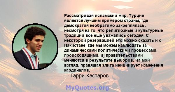 Рассматривая исламский мир, Турция является лучшим примером страны, где демократия необратимо закреплялась, несмотря на то, что религиозные и культурные традиции все еще уважались сегодня. С некоторой резервацией это