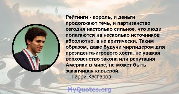 Рейтинги - король, и деньги продолжают течь, и партизанство сегодня настолько сильное, что люди полагаются на несколько источников абсолютно, а не критически. Таким образом, даже будучи чирлидером для