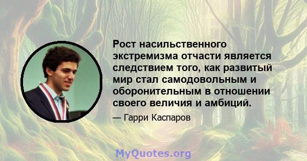 Рост насильственного экстремизма отчасти является следствием того, как развитый мир стал самодовольным и оборонительным в отношении своего величия и амбиций.