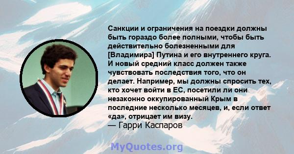 Санкции и ограничения на поездки должны быть гораздо более полными, чтобы быть действительно болезненными для [Владимира] Путина и его внутреннего круга. И новый средний класс должен также чувствовать последствия того,