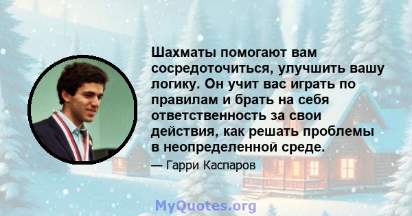 Шахматы помогают вам сосредоточиться, улучшить вашу логику. Он учит вас играть по правилам и брать на себя ответственность за свои действия, как решать проблемы в неопределенной среде.