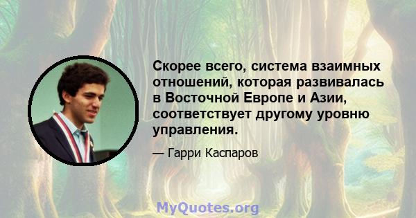 Скорее всего, система взаимных отношений, которая развивалась в Восточной Европе и Азии, соответствует другому уровню управления.