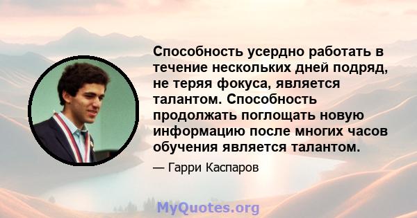 Способность усердно работать в течение нескольких дней подряд, не теряя фокуса, является талантом. Способность продолжать поглощать новую информацию после многих часов обучения является талантом.