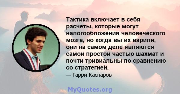 Тактика включает в себя расчеты, которые могут налогообложения человеческого мозга, но когда вы их варили, они на самом деле являются самой простой частью шахмат и почти тривиальны по сравнению со стратегией.