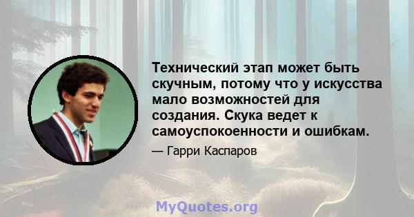 Технический этап может быть скучным, потому что у искусства мало возможностей для создания. Скука ведет к самоуспокоенности и ошибкам.