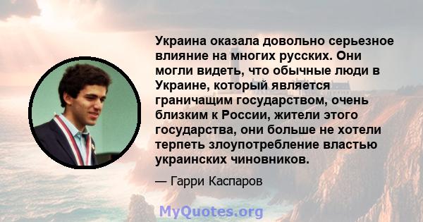 Украина оказала довольно серьезное влияние на многих русских. Они могли видеть, что обычные люди в Украине, который является граничащим государством, очень близким к России, жители этого государства, они больше не