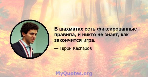 В шахматах есть фиксированные правила, и никто не знает, как закончится игра.